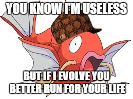 Magikarp | YOU KNOW I'M USELESS BUT IF I EVOLVE YOU BETTER RUN FOR YOUR LIFE | image tagged in magikarp,scumbag,pokemon | made w/ Imgflip meme maker