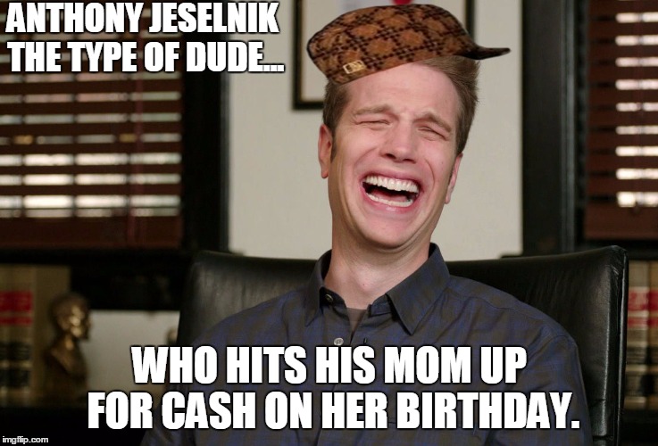 Anthony Jeselnik is a Terrible, Terrible Son  | ANTHONY JESELNIK THE TYPE OF DUDE... WHO HITS HIS MOM UP FOR CASH ON HER BIRTHDAY. | image tagged in anthony jeselnik,scumbag,mom,birthday | made w/ Imgflip meme maker