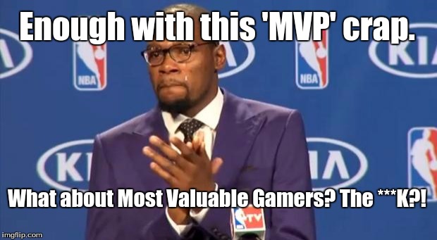 You NOT the real MVP. | Enough with this 'MVP' crap. What about Most Valuable Gamers? The ***K?! | image tagged in memes,you the real mvp | made w/ Imgflip meme maker