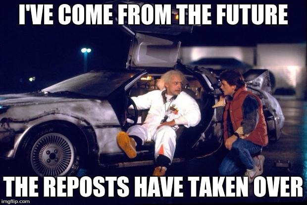 Back to the future | I'VE COME FROM THE FUTURE THE REPOSTS HAVE TAKEN OVER | image tagged in back to the future | made w/ Imgflip meme maker