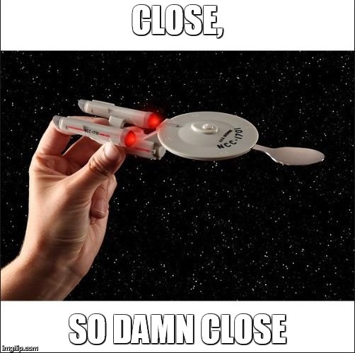 startrek | CLOSE, SO DAMN CLOSE | image tagged in startrek | made w/ Imgflip meme maker