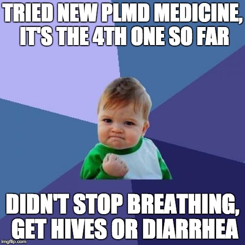 Success Kid | TRIED NEW PLMD MEDICINE, IT'S THE 4TH ONE SO FAR DIDN'T STOP BREATHING, GET HIVES OR DIARRHEA | image tagged in memes,success kid | made w/ Imgflip meme maker