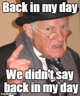 Back In My Day | Back in my day We didn't say back in my day | image tagged in memes,back in my day | made w/ Imgflip meme maker