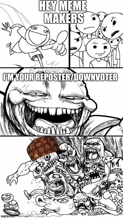 Hey Internet | HEY MEME MAKERS I'M YOUR REPOSTER/DOWNVOTER | image tagged in memes,hey internet,scumbag | made w/ Imgflip meme maker