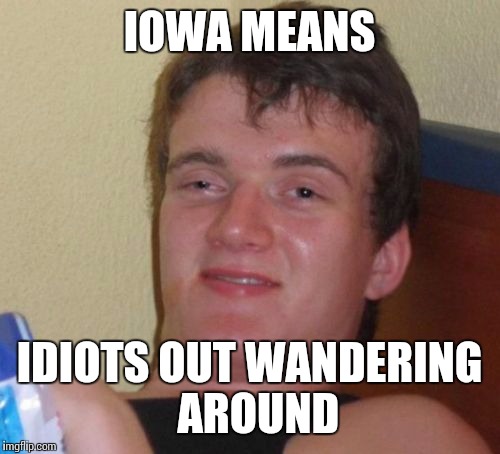 10 Guy Meme | IOWA MEANS IDIOTS OUT WANDERING  AROUND | image tagged in memes,10 guy | made w/ Imgflip meme maker