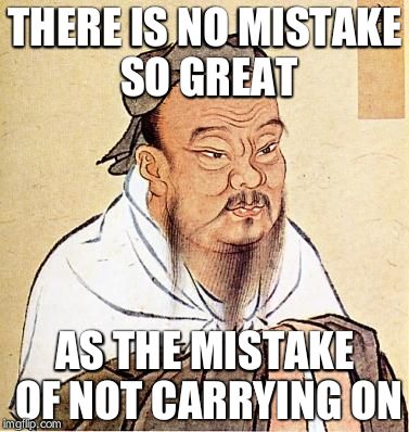 For all those people with rubbish memes | THERE IS NO MISTAKE SO GREAT AS THE MISTAKE OF NOT CARRYING ON | image tagged in confucius | made w/ Imgflip meme maker