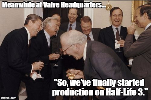Laughing Men In Suits Meme | Meanwhile at Valve Headquarters... "So, we've finally started production on Half-Life 3." | image tagged in memes,laughing men in suits | made w/ Imgflip meme maker