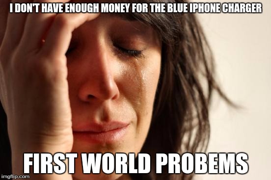 First World Problems | I DON'T HAVE ENOUGH MONEY FOR THE BLUE IPHONE CHARGER FIRST WORLD PROBEMS | image tagged in memes,first world problems | made w/ Imgflip meme maker