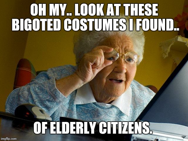 Grandma Finds The Internet Meme | OH MY.. LOOK AT THESE BIGOTED COSTUMES I FOUND.. OF ELDERLY CITIZENS. | image tagged in memes,grandma finds the internet | made w/ Imgflip meme maker