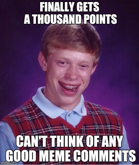 Bad Luck Brian | FINALLY GETS A THOUSAND POINTS CAN'T THINK OF ANY GOOD MEME COMMENTS | image tagged in memes,bad luck brian | made w/ Imgflip meme maker