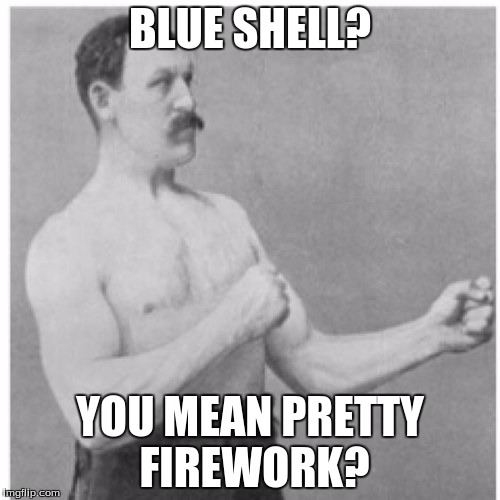 Overly Manly Man | BLUE SHELL? YOU MEAN PRETTY FIREWORK? | image tagged in memes,overly manly man | made w/ Imgflip meme maker