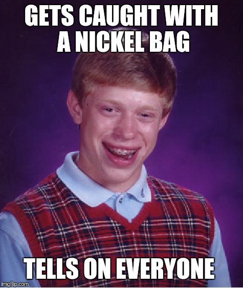 Bad Luck Brian | GETS CAUGHT WITH A NICKEL BAG TELLS ON EVERYONE | image tagged in memes,bad luck brian,too funny,too damn high,so true memes | made w/ Imgflip meme maker