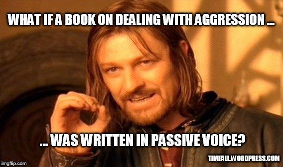 passive-aggressive voice | WHAT IF A BOOK ON DEALING WITH AGGRESSION ... TIMFALL.WORDPRESS.COM ... WAS WRITTEN IN PASSIVE VOICE? | image tagged in memes,one does not simply,passive-aggressive,passive voice | made w/ Imgflip meme maker
