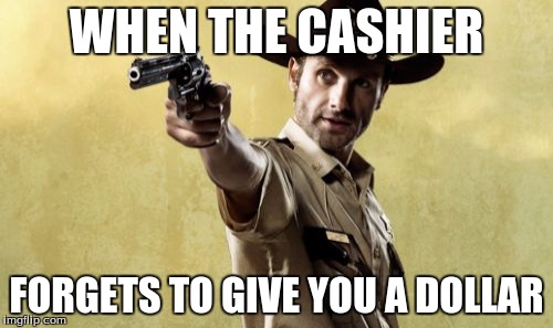 Rick Grimes | WHEN THE CASHIER FORGETS TO GIVE YOU A DOLLAR | image tagged in memes,rick grimes | made w/ Imgflip meme maker