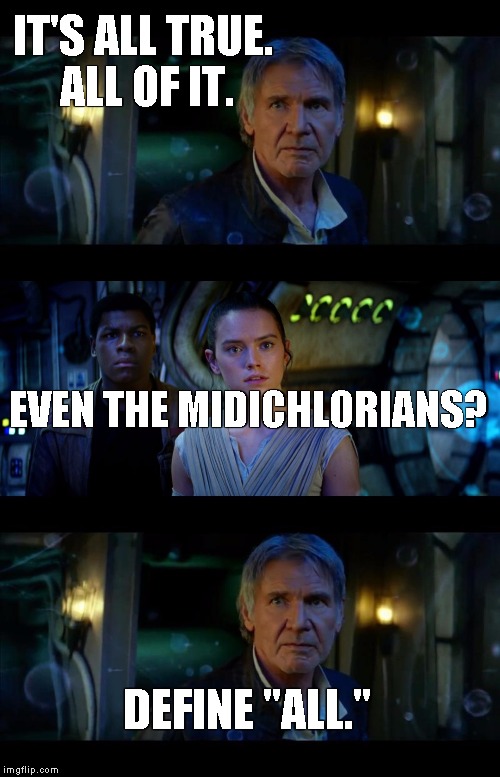 It's True All of It Han Solo | IT'S ALL TRUE. ALL OF IT. DEFINE "ALL." EVEN THE MIDICHLORIANS? | image tagged in it's true all of it han solo | made w/ Imgflip meme maker