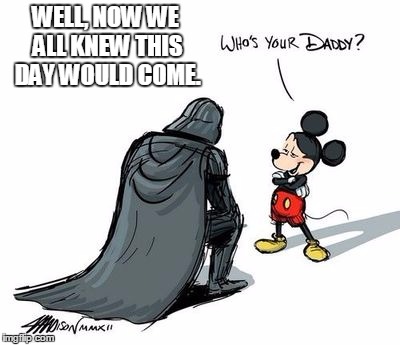 Disney Owning Star Wars | WELL, NOW WE ALL KNEW THIS DAY WOULD COME. | image tagged in memes,disney star wars | made w/ Imgflip meme maker