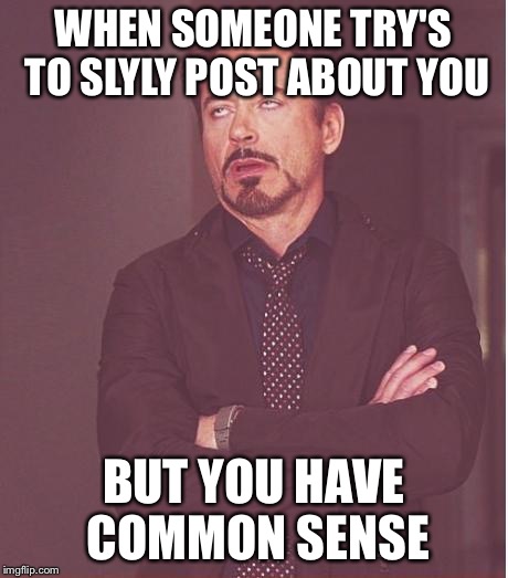 Face You Make Robert Downey Jr Meme | WHEN SOMEONE TRY'S TO SLYLY POST ABOUT YOU BUT YOU HAVE COMMON SENSE | image tagged in memes,face you make robert downey jr | made w/ Imgflip meme maker