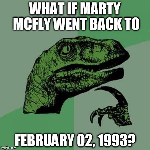 Philosoraptor | WHAT IF MARTY MCFLY WENT BACK TO FEBRUARY 02, 1993? | image tagged in memes,philosoraptor | made w/ Imgflip meme maker