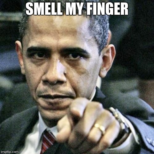 Pissed Off Obama | SMELL MY FINGER | image tagged in memes,pissed off obama | made w/ Imgflip meme maker