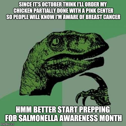 Philosoraptor | SINCE IT'S OCTOBER THINK I'LL ORDER MY CHICKEN PARTIALLY DONE WITH A PINK CENTER SO PEOPLE WILL KNOW I'M AWARE OF BREAST CANCER HMM BETTER S | image tagged in memes,philosoraptor | made w/ Imgflip meme maker