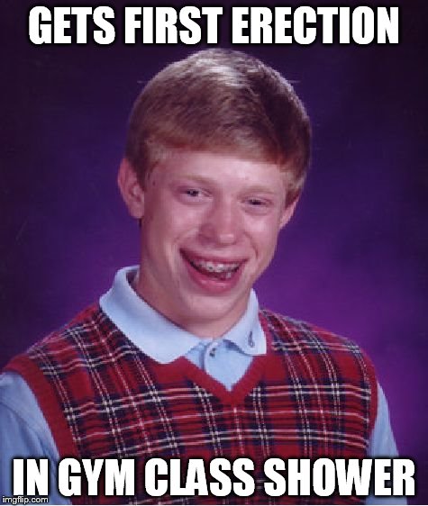 Bad Luck Brian | GETS FIRST ERECTION IN GYM CLASS SHOWER | image tagged in memes,bad luck brian | made w/ Imgflip meme maker