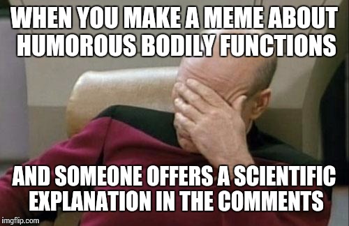 Thanks for the help, Spock. | WHEN YOU MAKE A MEME ABOUT HUMOROUS BODILY FUNCTIONS AND SOMEONE OFFERS A SCIENTIFIC EXPLANATION IN THE COMMENTS | image tagged in memes,captain picard facepalm | made w/ Imgflip meme maker