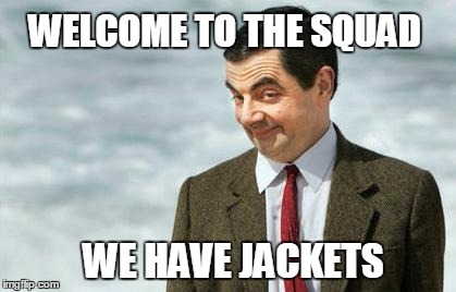 Mr. Bean Eyebrows | WELCOME TO THE SQUAD WE HAVE JACKETS | image tagged in mr bean eyebrows | made w/ Imgflip meme maker