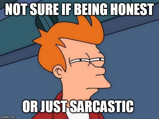 NOT SURE IF BEING HONEST OR JUST SARCASTIC | image tagged in memes,futurama fry | made w/ Imgflip meme maker