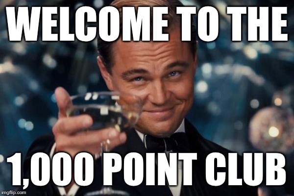 Leonardo Dicaprio Cheers Meme | WELCOME TO THE 1,000 POINT CLUB | image tagged in memes,leonardo dicaprio cheers | made w/ Imgflip meme maker