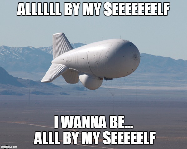 aerostat alone | ALLLLLL BY MY SEEEEEEELF I WANNA BE... ALLL BY MY SEEEEELF | image tagged in balloon | made w/ Imgflip meme maker