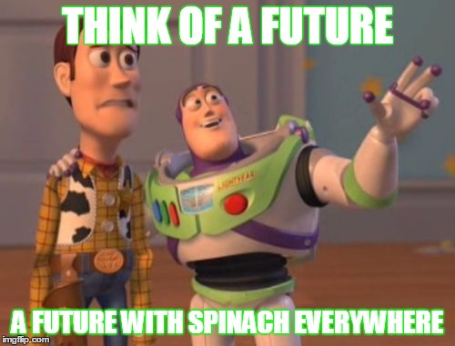 X, X Everywhere | THINK OF A FUTURE A FUTURE WITH SPINACH EVERYWHERE | image tagged in memes,x x everywhere | made w/ Imgflip meme maker