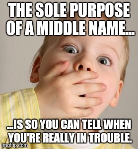 Middle Name | THE SOLE PURPOSE OF A MIDDLE NAME... ...IS SO YOU CAN TELL WHEN YOU'RE REALLY IN TROUBLE. | image tagged in trouble,naughty,middle name | made w/ Imgflip meme maker