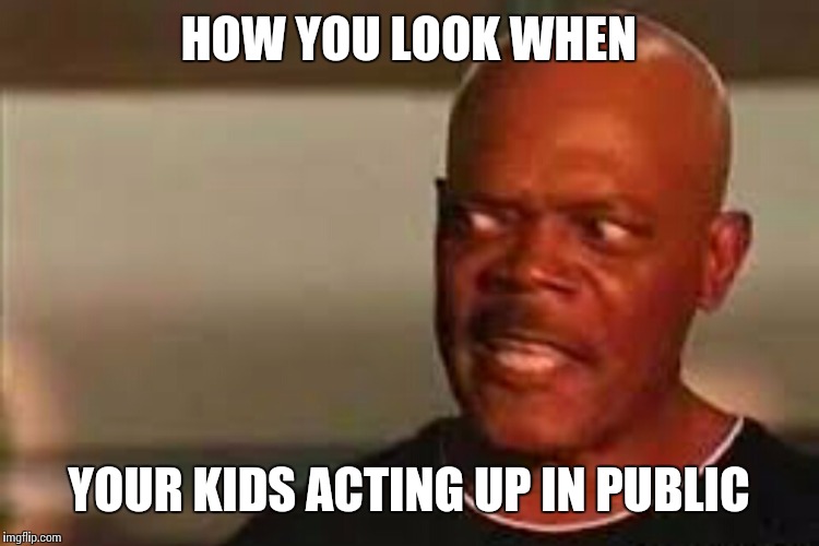 HOW YOU LOOK WHEN YOUR KIDS ACTING UP IN PUBLIC | image tagged in funny memes,kids | made w/ Imgflip meme maker