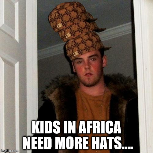 Scumbag Steve Meme | KIDS IN AFRICA NEED MORE HATS.... | image tagged in memes,scumbag steve,scumbag | made w/ Imgflip meme maker