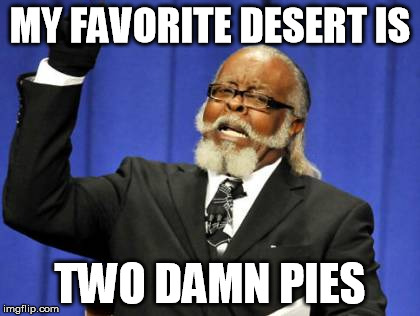 Too Damn High | MY FAVORITE DESERT IS TWO DAMN PIES | image tagged in memes,too damn high | made w/ Imgflip meme maker