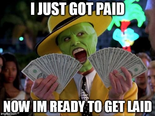 Money Money Meme | I JUST GOT PAID NOW IM READY TO GET LAID | image tagged in memes,money money | made w/ Imgflip meme maker