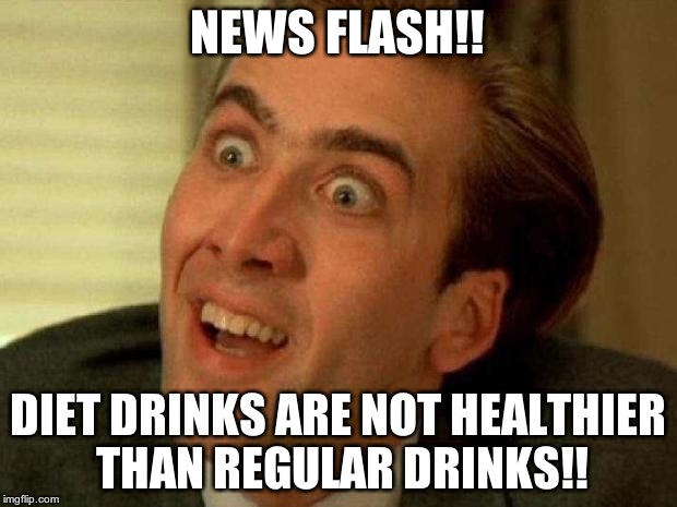 Nick Cage | NEWS FLASH!! DIET DRINKS ARE NOT HEALTHIER THAN REGULAR DRINKS!! | image tagged in nick cage | made w/ Imgflip meme maker