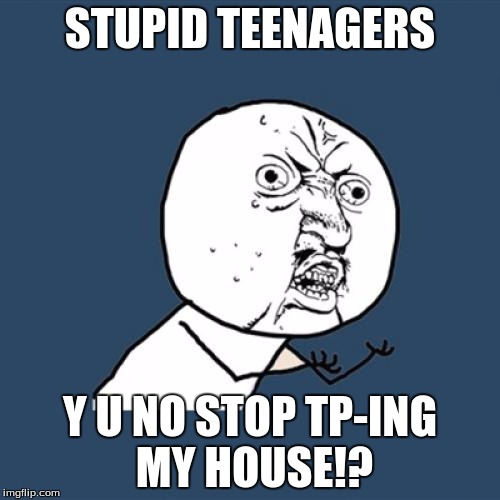 Y U No | STUPID TEENAGERS Y U NO STOP TP-ING MY HOUSE!? | image tagged in memes,y u no | made w/ Imgflip meme maker