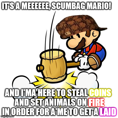 Mario Hammer Smash Meme | IT'S A MEEEEEE, SCUMBAG MARIO! AND I'MA HERE TO STEAL COINS AND SET ANIMALS ON FIRE IN ORDER FOR A'ME TO GET'A LAID FIRE COINS LAID | image tagged in memes,mario hammer smash,scumbag | made w/ Imgflip meme maker
