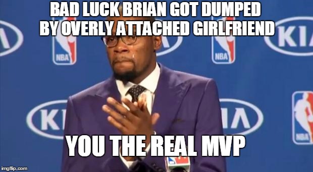 You The Real MVP Meme | BAD LUCK BRIAN GOT DUMPED BY OVERLY ATTACHED GIRLFRIEND YOU THE REAL MVP | image tagged in memes,you the real mvp | made w/ Imgflip meme maker