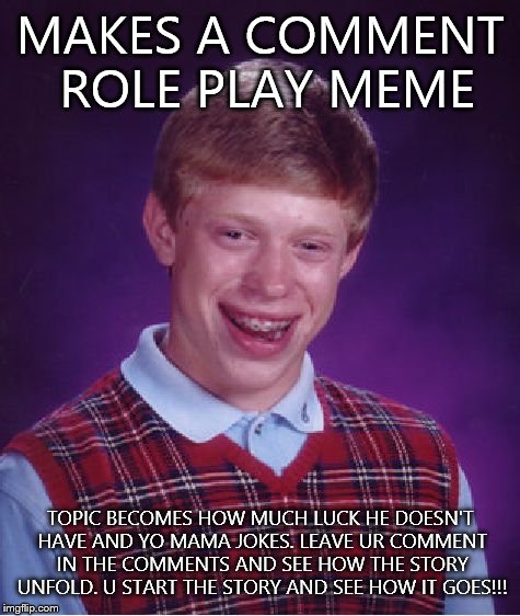 Bad Luck Brian Meme | MAKES A COMMENT ROLE PLAY MEME TOPIC BECOMES HOW MUCH LUCK HE DOESN'T HAVE AND YO MAMA JOKES. LEAVE UR COMMENT IN THE COMMENTS AND SEE HOW T | image tagged in memes,bad luck brian | made w/ Imgflip meme maker