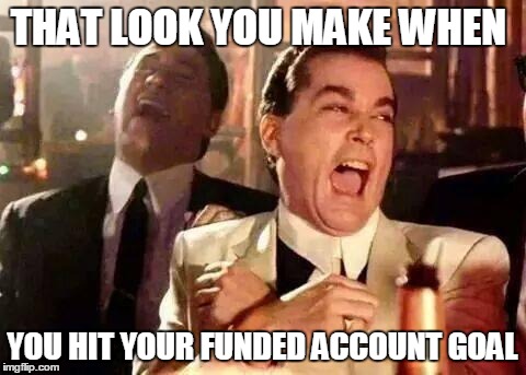 Good Fellas Hilarious | THAT LOOK YOU MAKE WHEN YOU HIT YOUR FUNDED ACCOUNT GOAL | image tagged in good fellas hilarious | made w/ Imgflip meme maker