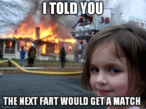 Disaster Girl Meme | I TOLD YOU THE NEXT FART WOULD GET A MATCH | image tagged in memes,disaster girl | made w/ Imgflip meme maker