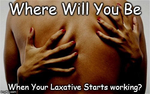 Pleasure | Where Will You Be When Your Laxative Starts working? | image tagged in pleasure | made w/ Imgflip meme maker