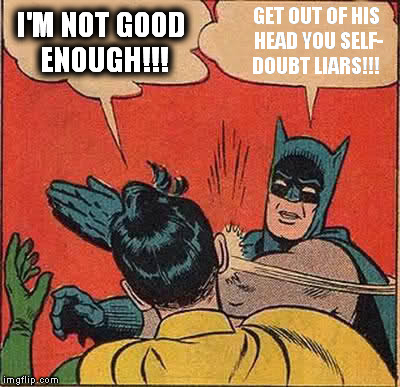 Batman Slapping Robin Meme | I'M NOT GOOD ENOUGH!!! GET OUT OF HIS HEAD YOU SELF- DOUBT LIARS!!! | image tagged in memes,batman slapping robin | made w/ Imgflip meme maker