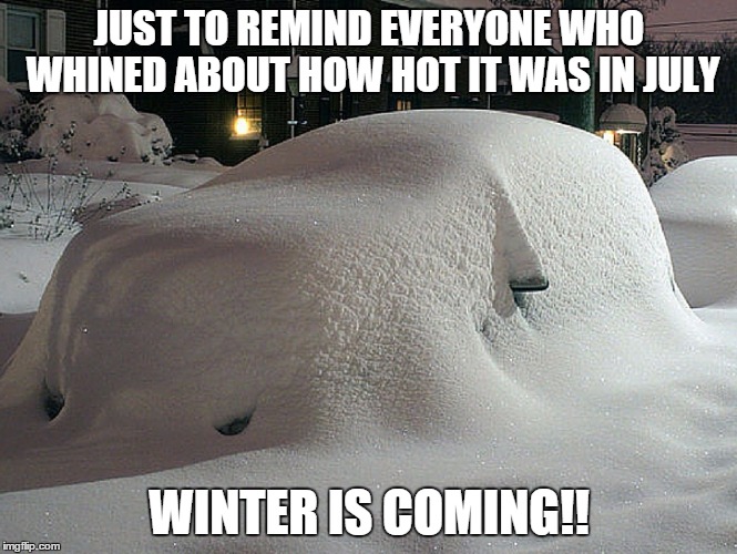 winter is coming | JUST TO REMIND EVERYONE WHO WHINED ABOUT HOW HOT IT WAS IN JULY WINTER IS COMING!! | image tagged in misery | made w/ Imgflip meme maker