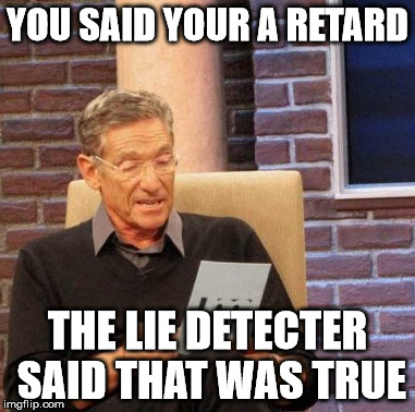 IS IT REALLY | YOU SAID YOUR A RETARD THE LIE DETECTER SAID THAT WAS TRUE | image tagged in memes,maury lie detector | made w/ Imgflip meme maker