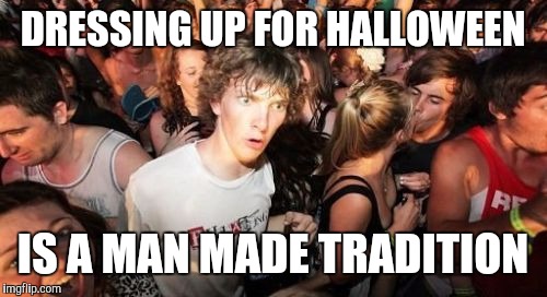 Sudden Clarity Clarence | DRESSING UP FOR HALLOWEEN IS A MAN MADE TRADITION | image tagged in memes,sudden clarity clarence | made w/ Imgflip meme maker