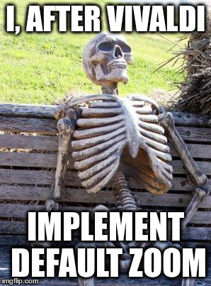 Waiting Skeleton Meme | I, AFTER VIVALDI IMPLEMENT DEFAULT ZOOM | image tagged in waiting skeleton | made w/ Imgflip meme maker