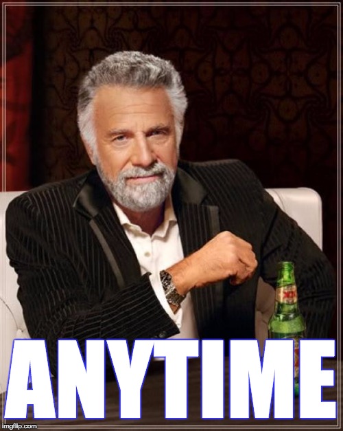 The Most Interesting Man In The World Meme | ANYTIME | image tagged in memes,the most interesting man in the world | made w/ Imgflip meme maker